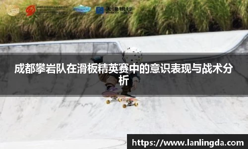 成都攀岩队在滑板精英赛中的意识表现与战术分析