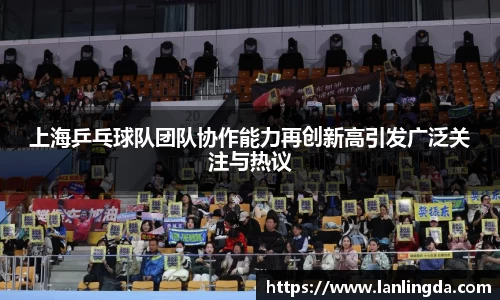 上海乒乓球队团队协作能力再创新高引发广泛关注与热议