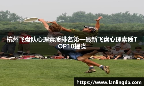 杭州飞盘队心理素质排名第一最新飞盘心理素质TOP10揭晓