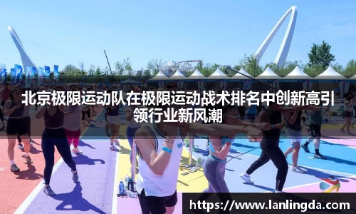 北京极限运动队在极限运动战术排名中创新高引领行业新风潮