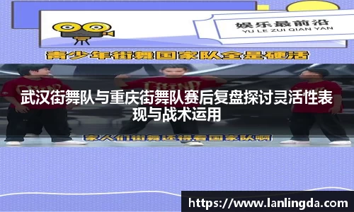 武汉街舞队与重庆街舞队赛后复盘探讨灵活性表现与战术运用
