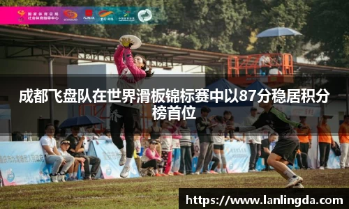 成都飞盘队在世界滑板锦标赛中以87分稳居积分榜首位