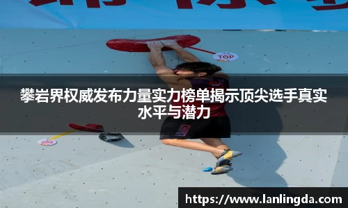 攀岩界权威发布力量实力榜单揭示顶尖选手真实水平与潜力